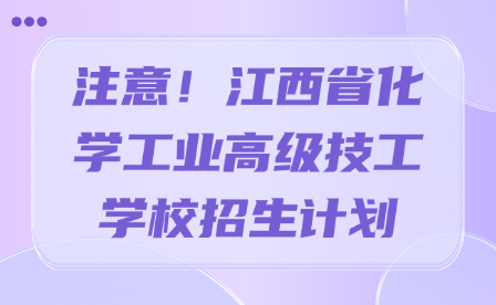 注意！江西省化學(xué)工業(yè)高級(jí)技工學(xué)校招生計(jì)劃