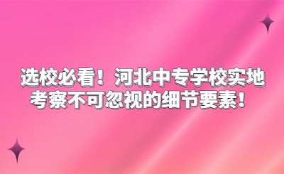 選校必看！河北中專學(xué)校實(shí)地考察不可忽視的細(xì)節(jié)要素！