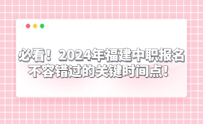 必看！2024年福建中職報(bào)名不容錯過的關(guān)鍵時間點(diǎn)！