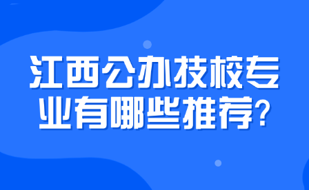 江西公辦技校專(zhuān)業(yè)有哪些推薦?