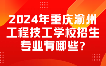 招生資訊！2024年重慶渝州工程技工學(xué)校招生專業(yè)有哪些?