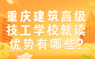 升學(xué)資訊！重慶建筑高級(jí)技工學(xué)校就讀優(yōu)勢(shì)有哪些?