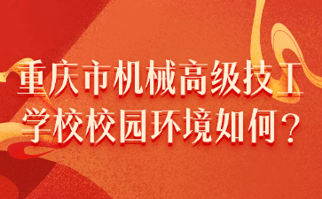 升學(xué)資訊！重慶市機械高級技工學(xué)校校園環(huán)境如何?