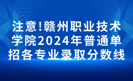 注意!贛州職業(yè)技術(shù)學院2024年普通單招各專業(yè)錄取分數(shù)線
