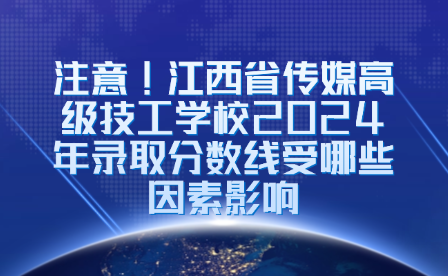 注意!江西省傳媒高級(jí)技工學(xué)校2024年錄取分?jǐn)?shù)線受哪些因素影響