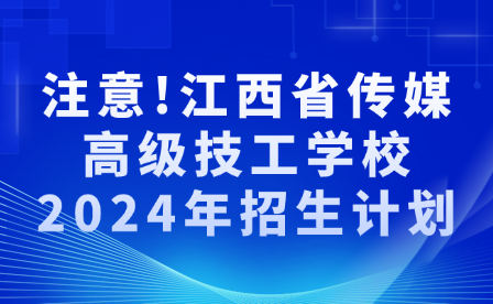 注意!江西省傳媒高級技工學(xué)校2024年招生計劃