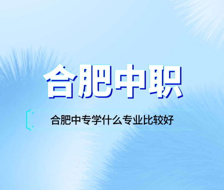 合肥中專學(xué)什么專業(yè)比較好？