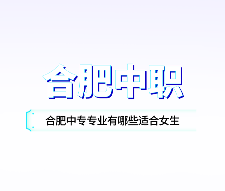 合肥中專專業(yè)有哪些適合女生？