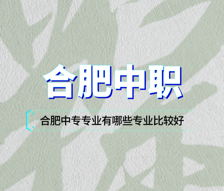 合肥中專專業(yè)有哪些專業(yè)比較好？