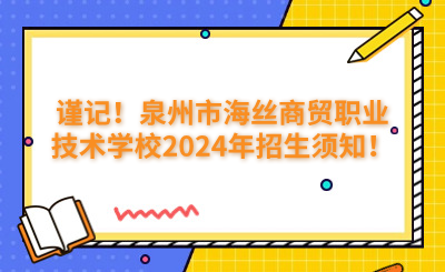 謹記！泉州市海絲商貿(mào)職業(yè)技術(shù)學校2024年招生須知！