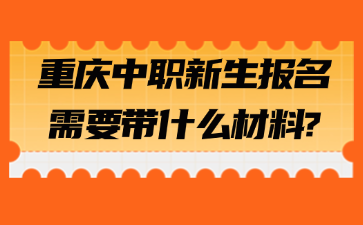 新生速看！重慶中職新生報(bào)名需要帶什么材料?