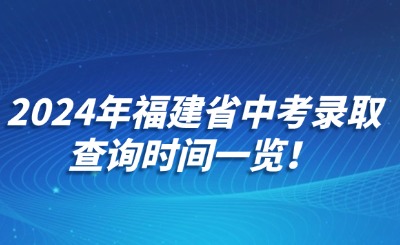 2024年福建省中考錄取查詢時間一覽！