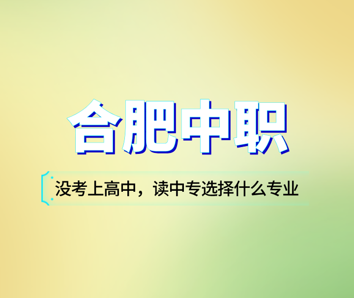 沒有考上高中，讀合肥中專選擇什么專業(yè)比較好？