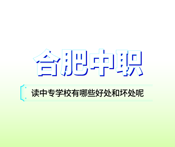 在合肥讀中專學校有哪些好處和壞處呢？