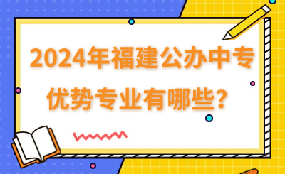 2024年福建公辦中專有哪些優(yōu)勢專業(yè)？