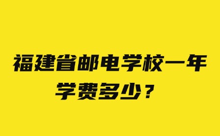 福建省郵電學(xué)校一年學(xué)費(fèi)多少？