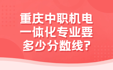 重慶中職機電一體化專業(yè)要多少分數(shù)線?