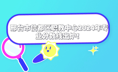 邢臺市信都區(qū)職教中心2024年專業(yè)分數(shù)線出爐！