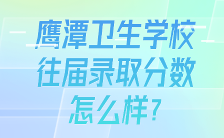 鷹潭衛(wèi)生學(xué)校往屆錄取分?jǐn)?shù)怎么樣?