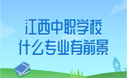 江西中職學(xué)校什么專業(yè)有前景