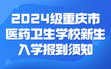 速看！2024級重慶市醫(yī)藥衛(wèi)生學校新生入學報到須知
