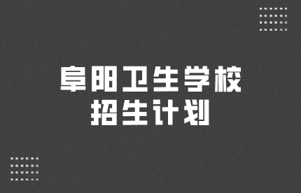 阜陽衛(wèi)生學(xué)校招生計劃