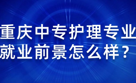 重慶中專護理專業(yè)就業(yè)前景怎么樣？