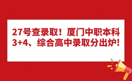 27號查錄取！廈門中職本科3+4、綜合高中錄取分出爐!
