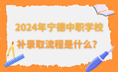 2024年寧德中職學(xué)校補錄取流程是什么？