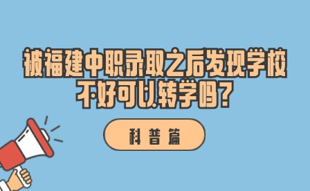 科普丨被福建中職錄取之后發(fā)現(xiàn)學校不好可以轉(zhuǎn)學嗎?