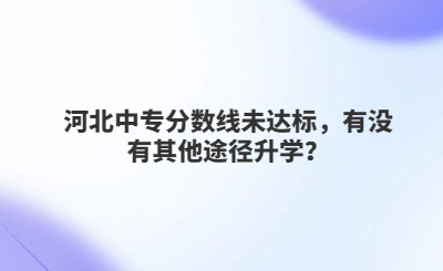 河北中專分?jǐn)?shù)線未達(dá)標(biāo)，有沒有其他途徑升學(xué)？