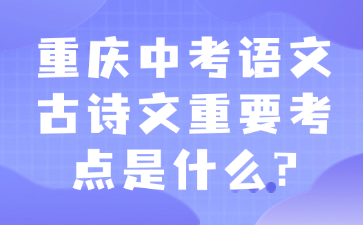 重慶中考語(yǔ)文古詩(shī)文重要考點(diǎn)是什么?