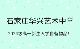 石家莊華興藝術(shù)中學(xué)2023級(jí)高一新生入學(xué)準(zhǔn)備事項(xiàng)！