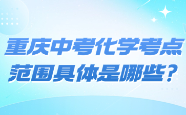 重慶中考化學(xué)考點范圍具體是哪些?