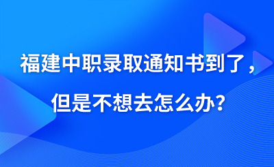 福建中職錄取通知書到了，但是不想去怎么辦？