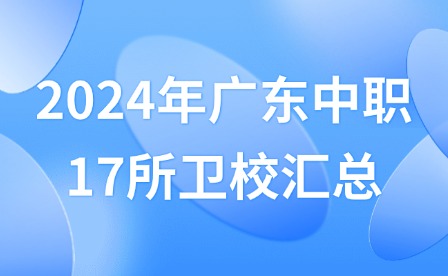 2024年廣東中職17所衛(wèi)校匯總