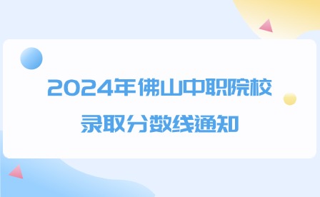 2024年佛山中職院校錄取分?jǐn)?shù)線通知