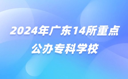 2024年廣東14所重點公辦?？茖W校