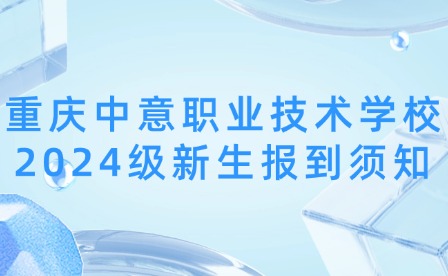 重慶中意職業(yè)技術(shù)學(xué)校2024級(jí)新生報(bào)到須知