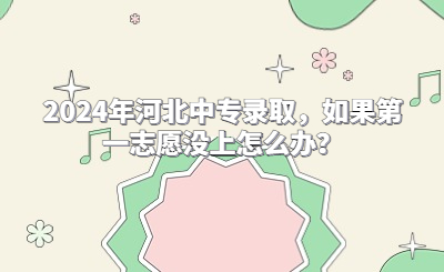 2024年河北中專錄取，如果第一志愿沒上怎么辦？