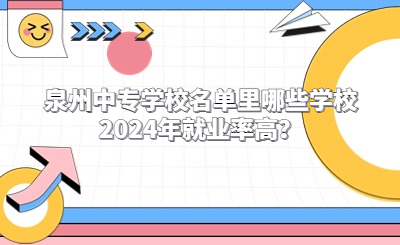 泉州中專學(xué)校名單里哪些學(xué)校2024年就業(yè)率高？