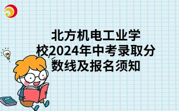 北方機電工業(yè)學(xué)校2024年中考錄取分數(shù)線及報名須知.png