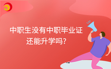 中職生沒有中職畢業(yè)證 還能升學(xué)嗎_.png