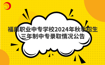 福鼎職業(yè)中專學校2024年秋季招生三年制中專錄取情況公告