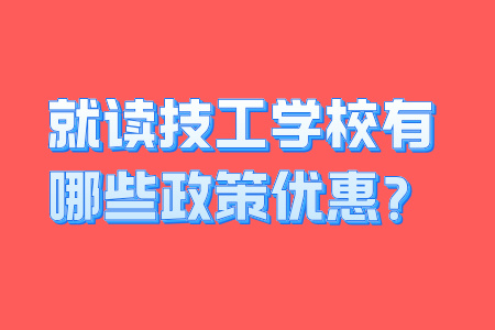 就讀技工學(xué)校有哪些政策優(yōu)惠？