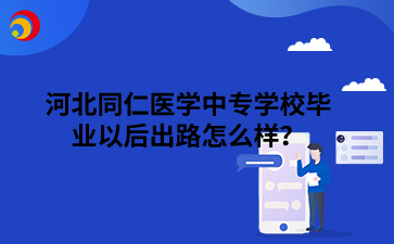 河北同仁醫(yī)學(xué)中專學(xué)校畢業(yè)以后出路怎么樣？.png