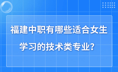 福建中職有哪些適合女生學(xué)習(xí)的技術(shù)類專業(yè)？