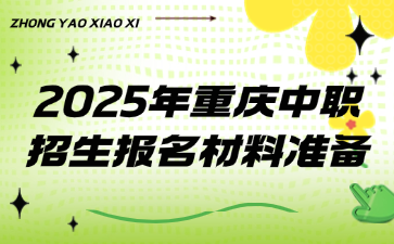 2025年重慶中職招生報(bào)名材料準(zhǔn)備