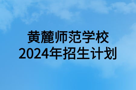黃麓師范學(xué)校2024年招生計(jì)劃