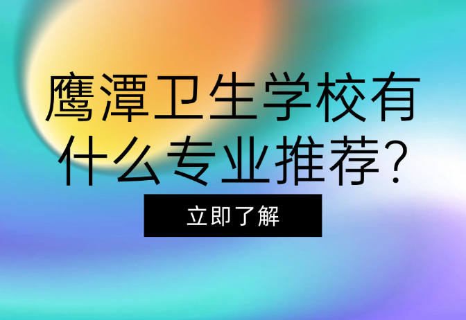 鷹潭衛(wèi)生學(xué)校有什么專業(yè)推薦?